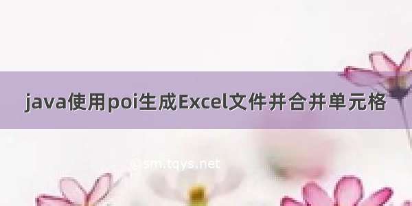 java使用poi生成Excel文件并合并单元格