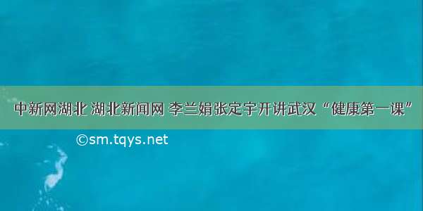 中新网湖北 湖北新闻网 李兰娟张定宇开讲武汉“健康第一课”