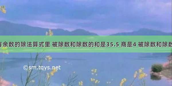 在一个没有余数的除法算式里 被除数和除数的和是35.5 商是4 被除数和除数各是多少?