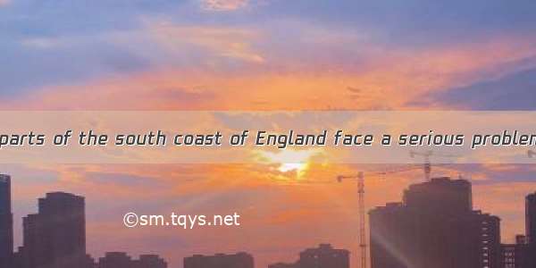 People living on parts of the south coast of England face a serious problem. In 1933  the