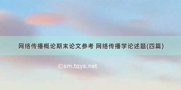 网络传播概论期末论文参考 网络传播学论述题(四篇)