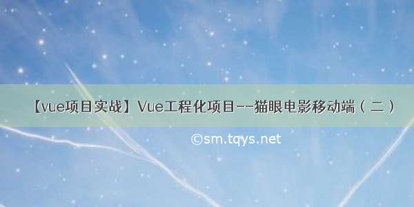 【vue项目实战】Vue工程化项目--猫眼电影移动端（二）