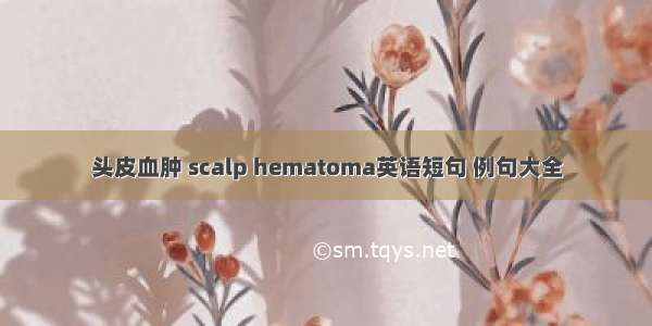 头皮血肿 scalp hematoma英语短句 例句大全