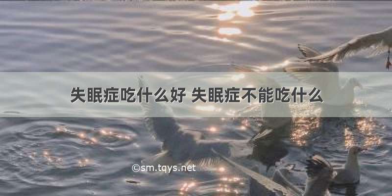 失眠症吃什么好 失眠症不能吃什么