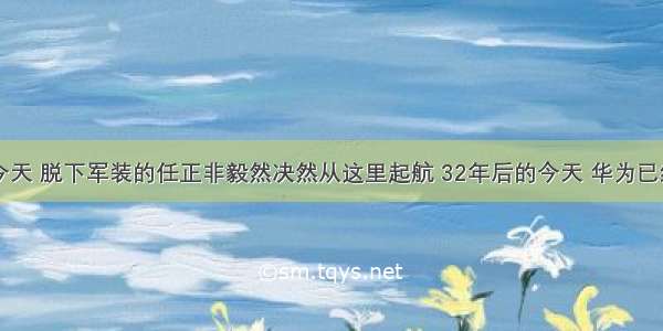 32年前的今天 脱下军装的任正非毅然决然从这里起航 32年后的今天 华为已经成为世界