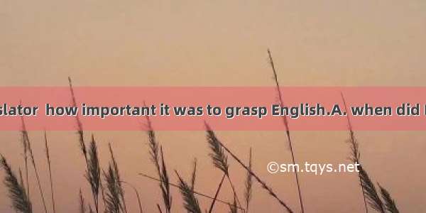 Only  as a translator  how important it was to grasp English.A. when did I work; I realize
