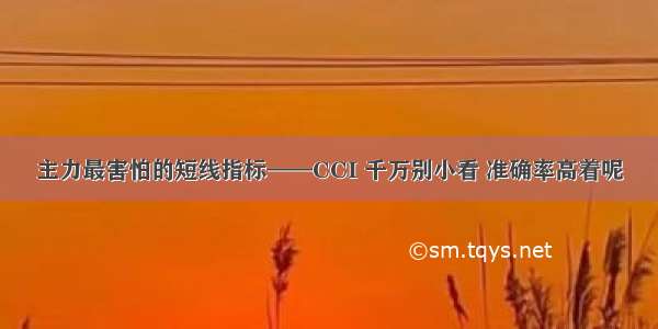 主力最害怕的短线指标——CCI 千万别小看 准确率高着呢