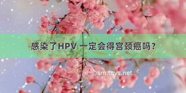 感染了HPV 一定会得宫颈癌吗？