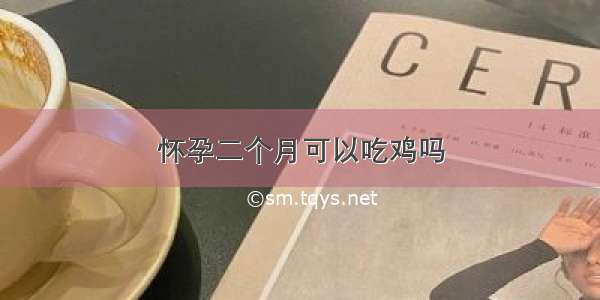 怀孕二个月可以吃鸡吗