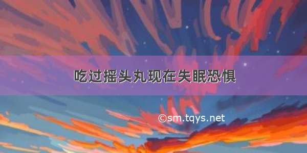 吃过摇头丸现在失眠恐惧