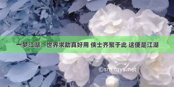 一梦江湖：世界求助真好用 侠士齐聚于此 这便是江湖