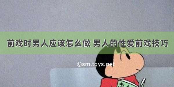 前戏时男人应该怎么做 男人的性爱前戏技巧