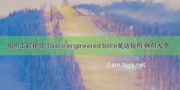 组织工程化骨 Tissue engineered bone英语短句 例句大全