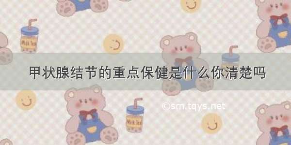 甲状腺结节的重点保健是什么你清楚吗