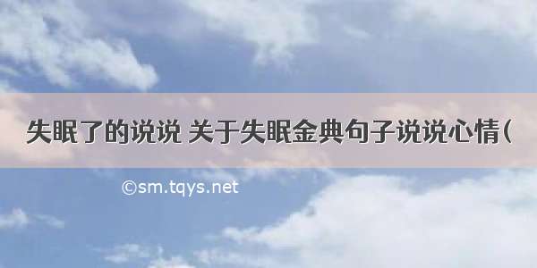 失眠了的说说 关于失眠金典句子说说心情(