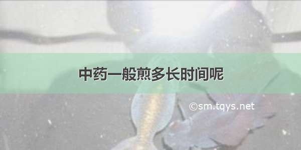 中药一般煎多长时间呢