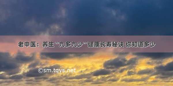 老中医：养生“九多九少”健康长寿秘诀 你知道多少