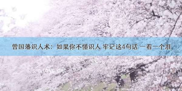 曾国藩识人术：如果你不懂识人 牢记这4句话 一看一个准