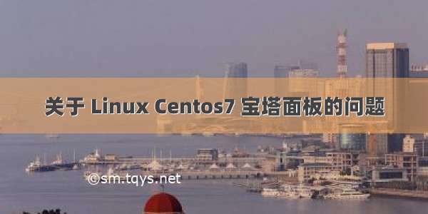 关于 Linux Centos7 宝塔面板的问题