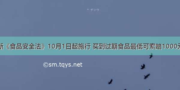 新《食品安全法》10月1日起施行 买到过期食品最低可索赔1000元