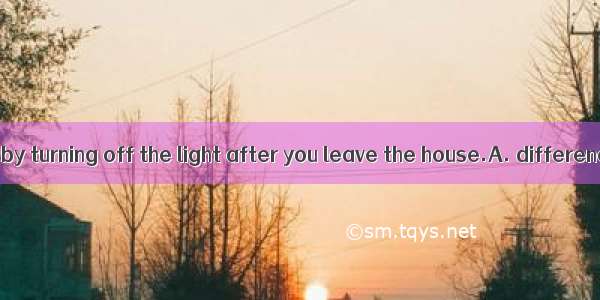You can make a  by turning off the light after you leave the house.A. differenceB. decisio