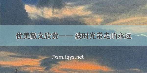 优美散文欣赏—— 被时光带走的永远