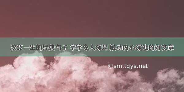 改变一生的经典句子 字字令人深思 触动内心深处的好文章