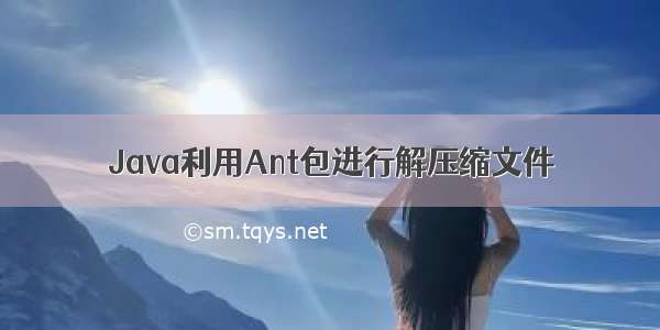 Java利用Ant包进行解压缩文件