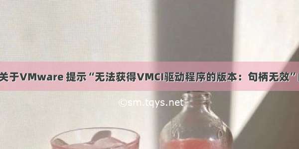 【虚拟机】关于VMware 提示“无法获得VMCI驱动程序的版本：句柄无效”的解决方案...