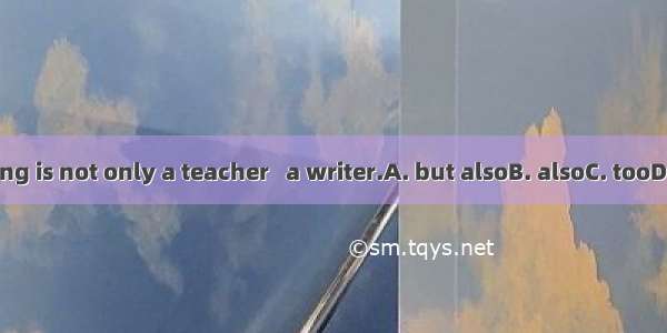 Mr. Chang is not only a teacher   a writer.A. but alsoB. alsoC. tooD. as well