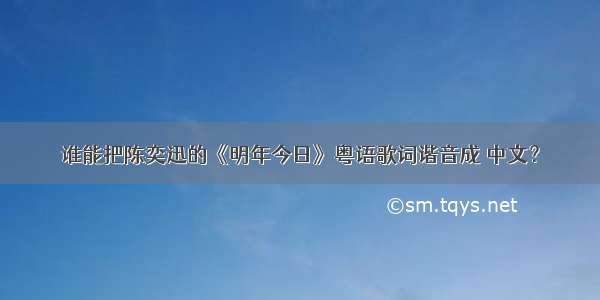 谁能把陈奕迅的《明年今日》粤语歌词谐音成 中文？