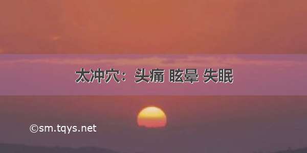 太冲穴：头痛 眩晕 失眠