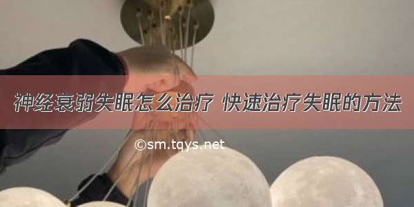 神经衰弱失眠怎么治疗 快速治疗失眠的方法