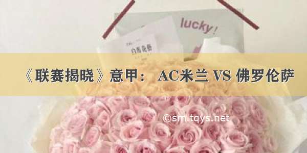 《联赛揭晓》意甲： AC米兰 VS 佛罗伦萨