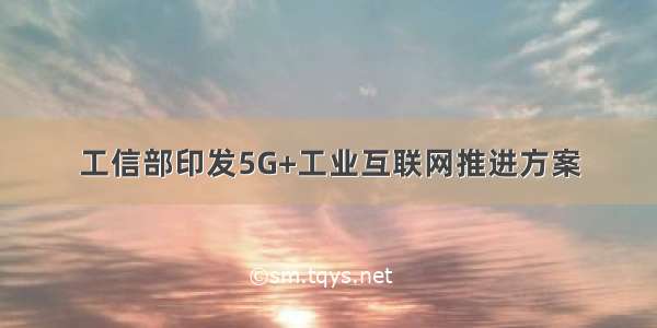 工信部印发5G+工业互联网推进方案