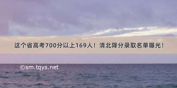 这个省高考700分以上169人！清北降分录取名单曝光！