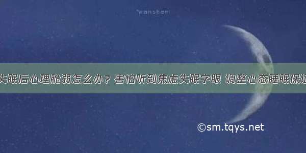 失眠后心理脆弱怎么办？害怕听到焦虑失眠字眼 调整心态睡眠保证