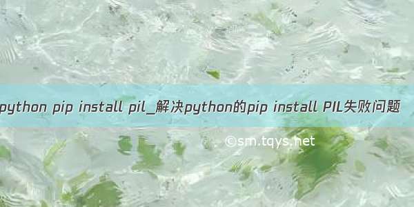 python pip install pil_解决python的pip install PIL失败问题
