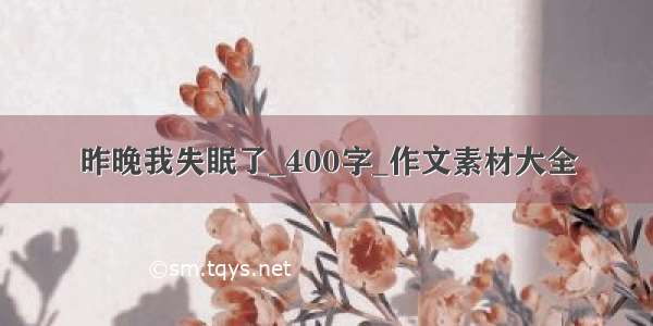 昨晚我失眠了_400字_作文素材大全