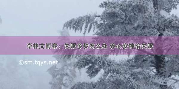 李林文博客：失眠多梦怎么办 养心安神治失眠