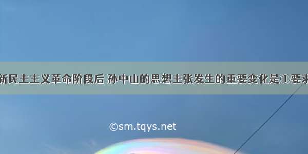 单选题进入新民主主义革命阶段后 孙中山的思想主张发生的重要变化是①要求废除封建土