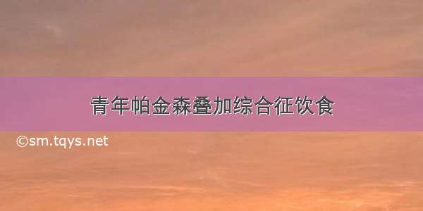 青年帕金森叠加综合征饮食