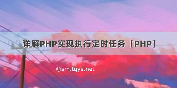 详解PHP实现执行定时任务【PHP】