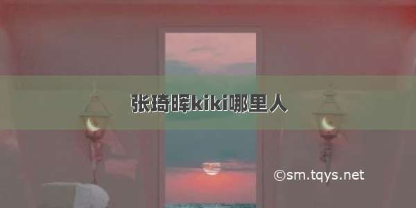 张琦晖kiki哪里人