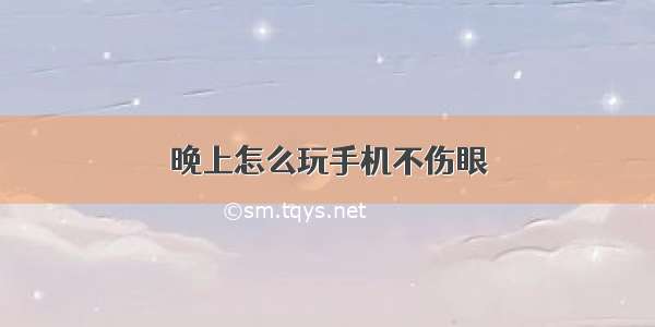 晚上怎么玩手机不伤眼