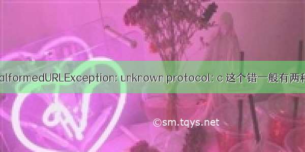 java.net.MalformedURLException: unknown protocol: c 这个错一般有两种原因导致