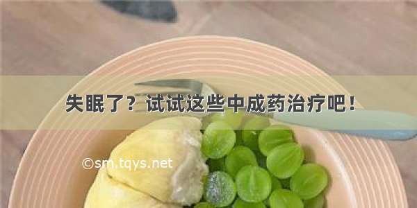 失眠了？试试这些中成药治疗吧！