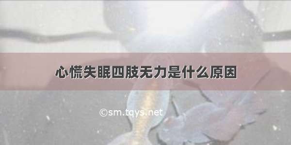 心慌失眠四肢无力是什么原因