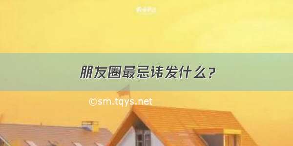 朋友圈最忌讳发什么？