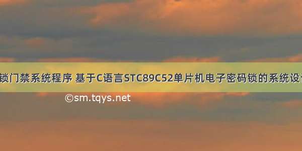 c语言密码锁门禁系统程序 基于C语言STC89C52单片机电子密码锁的系统设计与仿真...